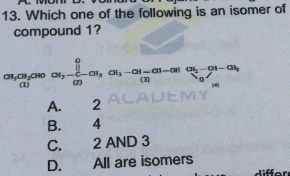 Which one of the following is an isomer of
compound 1?
CH_3CH_2CHOCH_3- []/(2) CH_3CH_3-CH=CH-O-CH_2-CH_3 C-CH_3)(4)
A. 2
B. 4
C. 2 AND 3
D. All are isomers