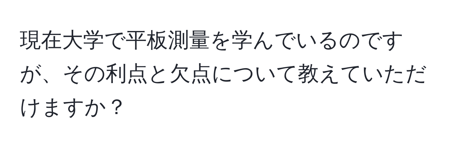 現在大学で平板測量を学んでいるのですが、その利点と欠点について教えていただけますか？