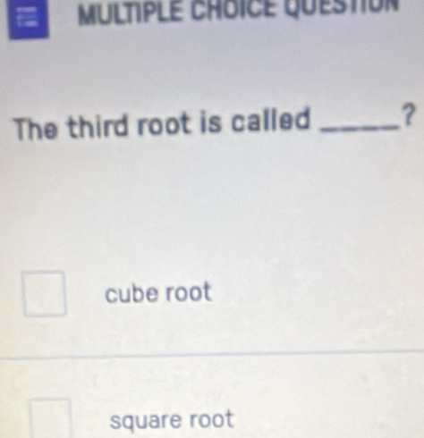 MULTPLE CHOICE QuEStion
The third root is called _?
cube root
square root