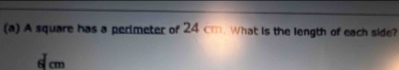 A square has a perimeter of 24 cm. What is the length of each side?
6 cm