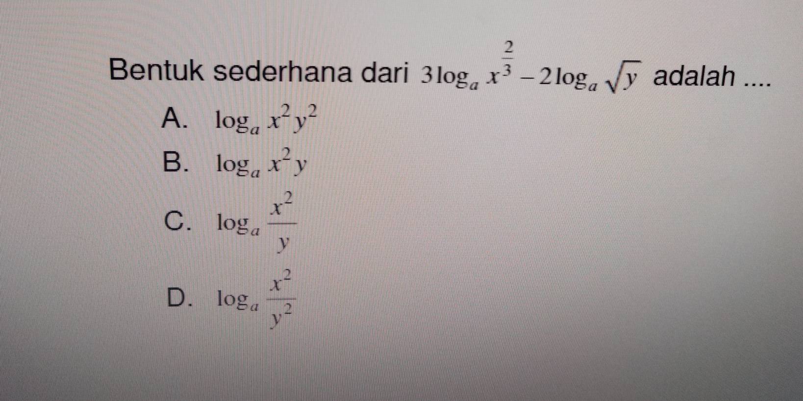 Bentuk sederhana dari 3log _ax^(frac 2)3-2log _asqrt(y) adalah ....
A. log _ax^2y^2
B. log _ax^2y
C. log _a x^2/y 
D. log _a x^2/y^2 