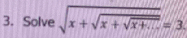 Solve sqrt(x+sqrt x+sqrt x+...)=3.