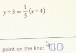 y+3= 1/5 (x+4)
point on the line: □ ,□ )