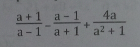  (a+1)/a-1 - (a-1)/a+1 + 4a/a^2+1 