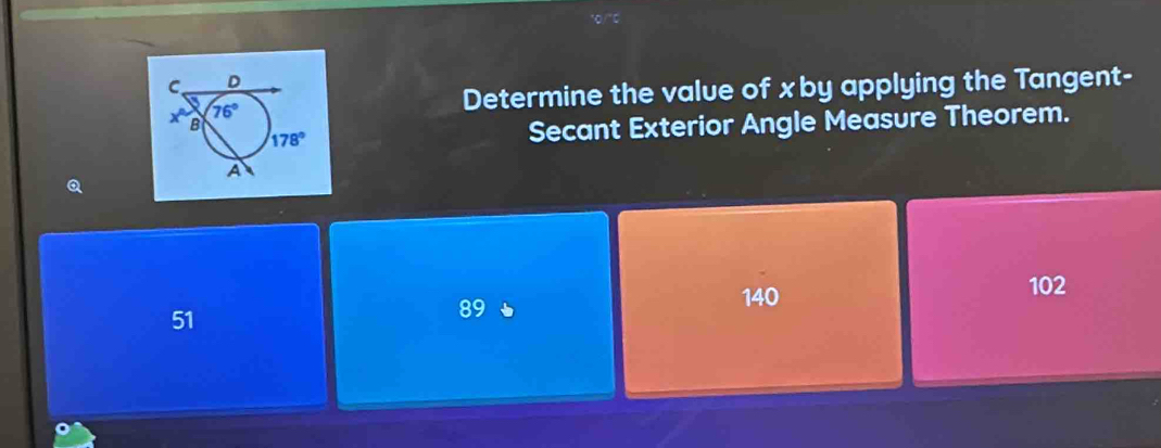 Determine the value of xby applying the Tangent-
Secant Exterior Angle Measure Theorem.
140
102
51