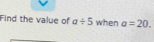 Find the value of a/ 5 when a=20.