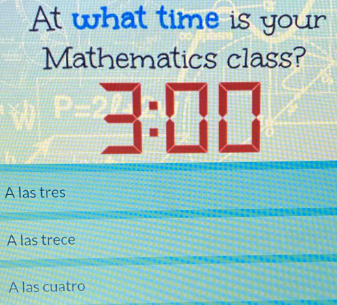 At what time is your
Mathematics class?
3:00
A las tres
A las trece
A las cuatro