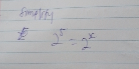 smplinyg
2^5=2^x