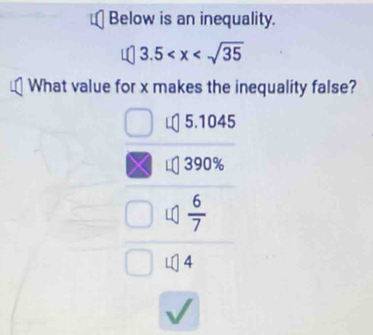 Below is an inequality.
3.5
What value for x makes the inequality false?
5.1045
390%
 6/7 
4