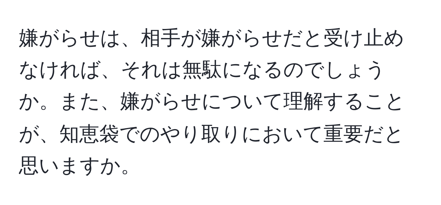 嫌がらせは、相手が嫌がらせだと受け止めなければ、それは無駄になるのでしょうか。また、嫌がらせについて理解することが、知恵袋でのやり取りにおいて重要だと思いますか。