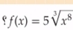 ff(x)=5sqrt[3](x^8)