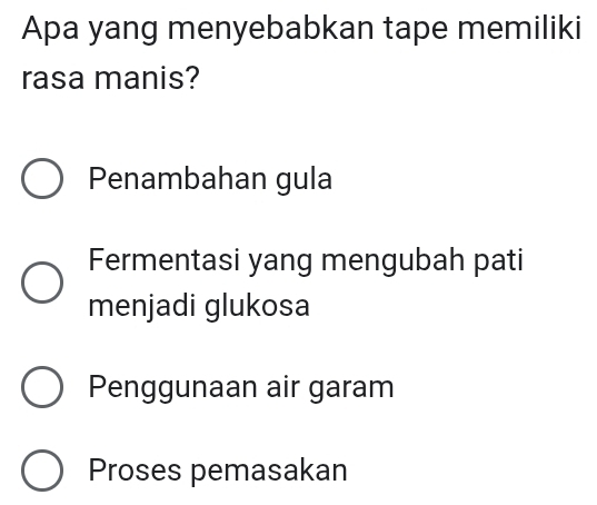 Apa yang menyebabkan tape memiliki
rasa manis?
Penambahan gula
Fermentasi yang mengubah pati
menjadi glukosa
Penggunaan air garam
Proses pemasakan