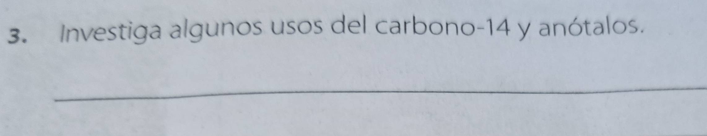 Investiga algunos usos del carbono -14 y anótalos. 
_