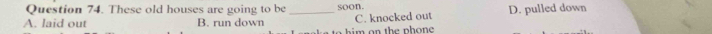These old houses are going to be soon.
A. laid out B. run down _C. knocked out D. pulled down
i m o th e p on e