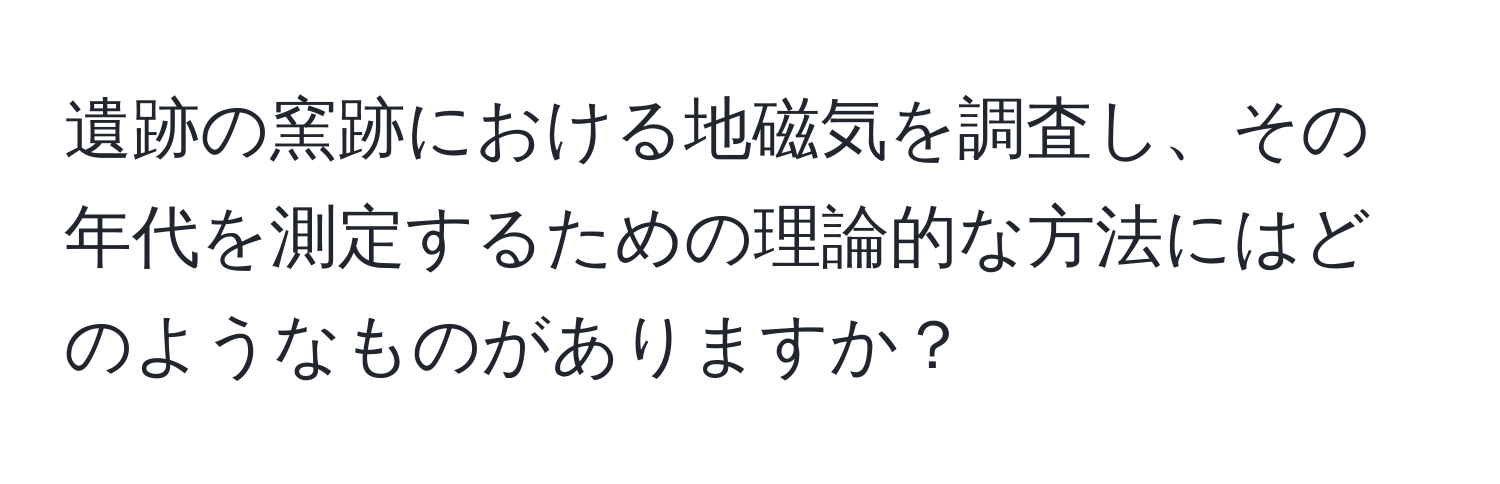 遺跡の窯跡における地磁気を調査し、その年代を測定するための理論的な方法にはどのようなものがありますか？