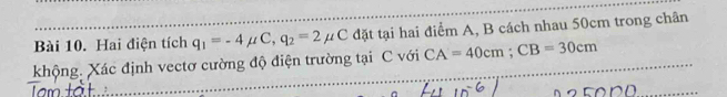 Hai điện tích q_1=-4 C,q_2=2 mu : C đặt tại hai điểm A, B cách nhau 50cm trong chân 
khộng. Xác định vectơ cường độ điện trường tại C với CA=40cm; CB=30cm.