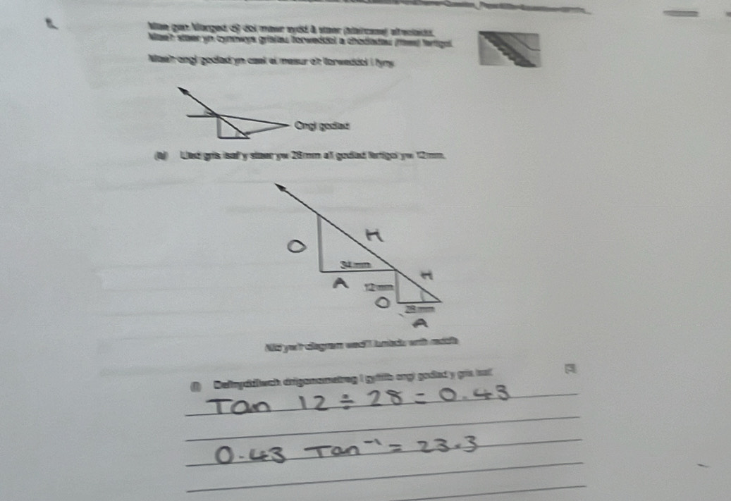Mae gan Marged d) doi mawr eydd à staer (Maircase) elreciaido 
Maeh staer yn cynnwye grißitau forweddal a chodiadau (fèw) frtigol 
Naeh ongl godled yn cael el mesur of lorweddol i fymy . 
Ongl godiad 
(a) Lled gris isaf y staer yw 28mm all godiad tertigol yw 12mm. 
Mid yo't cegram weell lanacks wth resde 
Defryddwch driganametreg I gyfffb ongt goded y gris iat