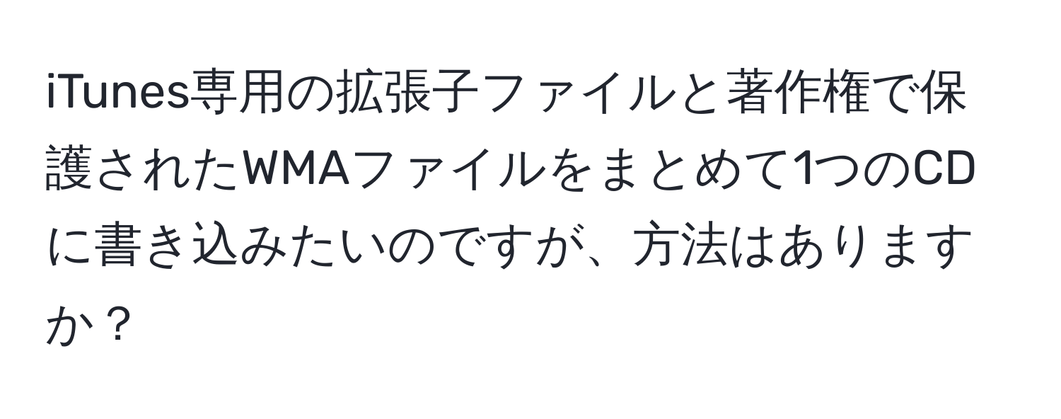 iTunes専用の拡張子ファイルと著作権で保護されたWMAファイルをまとめて1つのCDに書き込みたいのですが、方法はありますか？