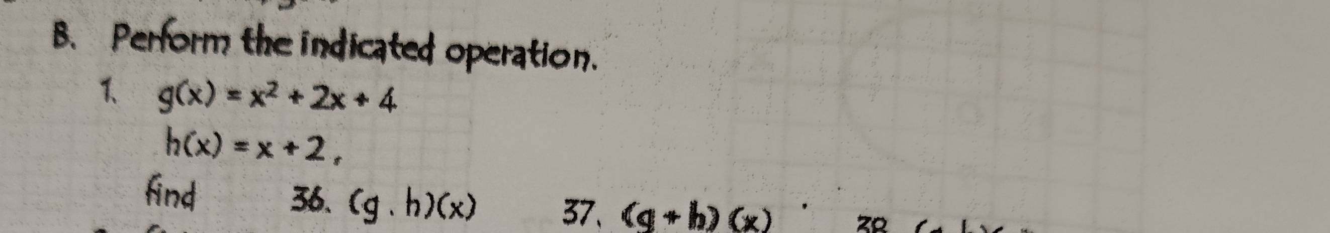 Perform the indicated operation. 
1、 g(x)=x^2+2x+4
h(x)=x+2, 
find 36. (g.h)(x)
37、 (g+h)(x)
zo