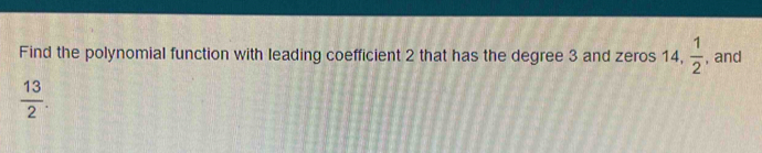 Find the polynomial function with leading coefficient 2 that has the degree 3 and zeros 14,  1/2  , and
 13/2 .