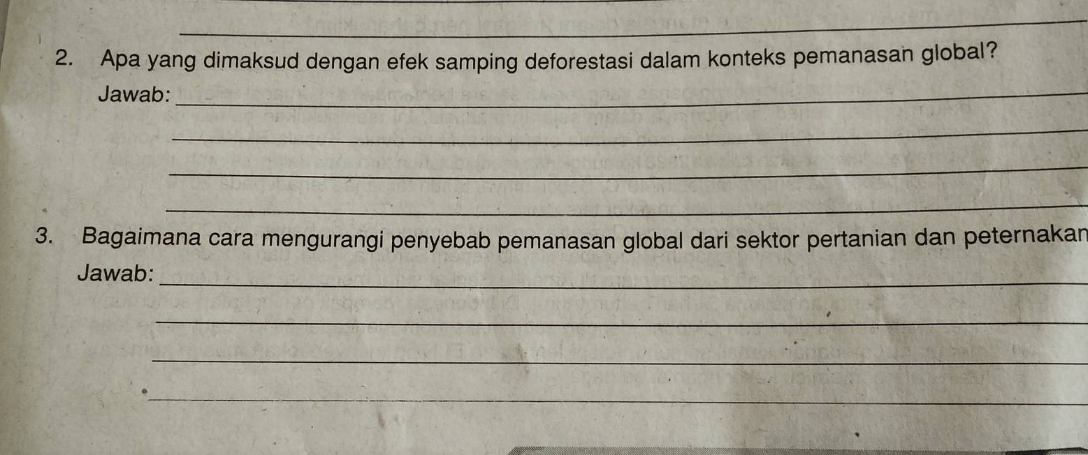 Apa yang dimaksud dengan efek samping deforestasi dalam konteks pemanasan global? 
Jawab:_ 
_ 
_ 
_ 
3. Bagaimana cara mengurangi penyebab pemanasan global dari sektor pertanian dan peternakan 
Jawab:_ 
_ 
_ 
_