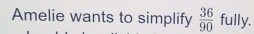 Amelie wants to simplify  36/90  fully.