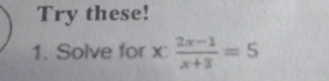 Try these!
1. Solve for x :  (2x-1)/x+3 =5