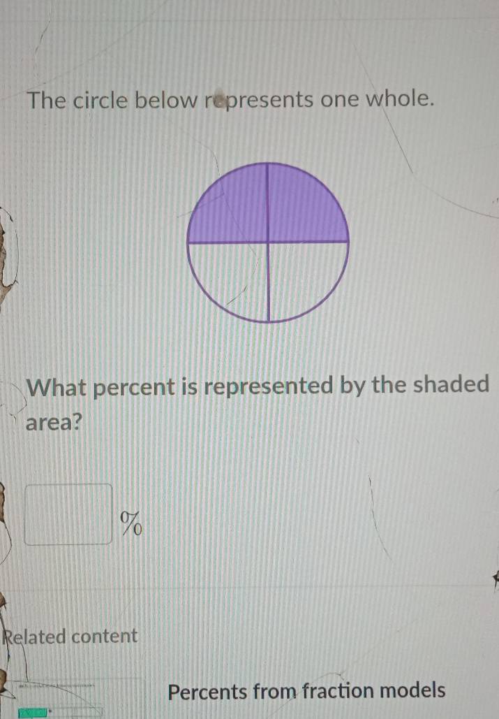 The circle below represents one whole. 
What percent is represented by the shaded 
area? 
□ % % 
Related content 
Percents from fraction models