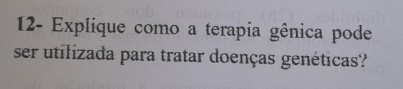 12- Explique como a terapia gênica pode 
ser utilizada para tratar doenças genéticas?