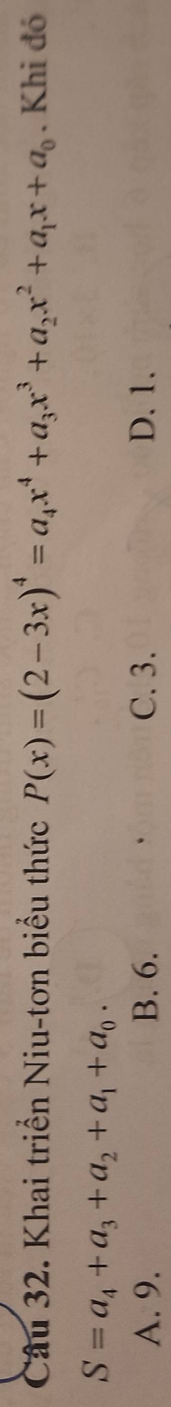 Khai triển Niu-tơn biểu thức P(x)=(2-3x)^4=a_4x^4+a_3x^3+a_2x^2+a_1x+a_0. Khi đó
S=a_4+a_3+a_2+a_1+a_0.
A. 9. B. 6. C. 3. D. 1.