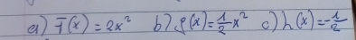 F(x)=2x^2 67 g(x)= 1/2 x^2 h(x)=- 1/2 