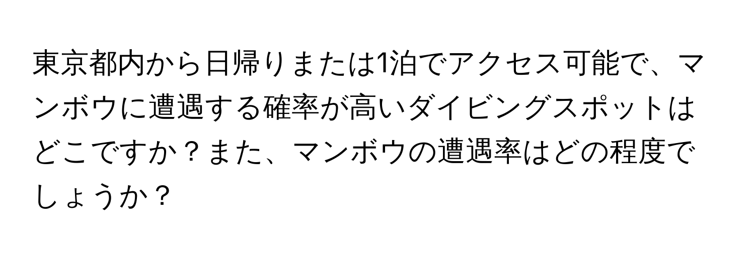 東京都内から日帰りまたは1泊でアクセス可能で、マンボウに遭遇する確率が高いダイビングスポットはどこですか？また、マンボウの遭遇率はどの程度でしょうか？