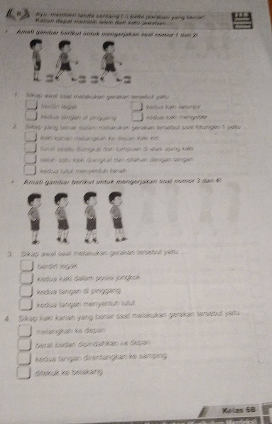 Ryo , mémben tanés centang () paés punéan yang benen 
Patan degué mematón wéón den sañu prnian 
Amatl gamber berikut üntük mengerjskan soël nomor 5 dan 2
1 Sikap awal sast meakukan gerakan tersebut yaitu 
berdin leguk 
edua tangan di pingyáng 
2. Sikap yang benar dalam melakukan gerakan tersebet seet fungan 1 yaltv 
kalō kanán metangiuh ke deyan kao kn 
fum il séleïu đangiat den tumpuan đi atas dụng kalu 
salah satu kal diangral den diähen denspn tängen 
Kedua lutut menyentuh tarah 
Amati gämbar berikut untuk mengerjakan soal nomor 3 dan 4
3. Sikap awal saat melakukan gerakan tersebut yartu 
berdin legan 
kadua kali dalam pośísi jongkok 
adua tangan đi pinopano 
kedua tangan menyentuh lutut 
4. Sikap kaki kanan yang benar saat melakukan gerakan tersebut yait 
melangkán ke depan 
beral badan dipindahkán ke depan 
kedua tängan direntängkan ke samping 
dišskuk ke belakang 
Kelas 6B