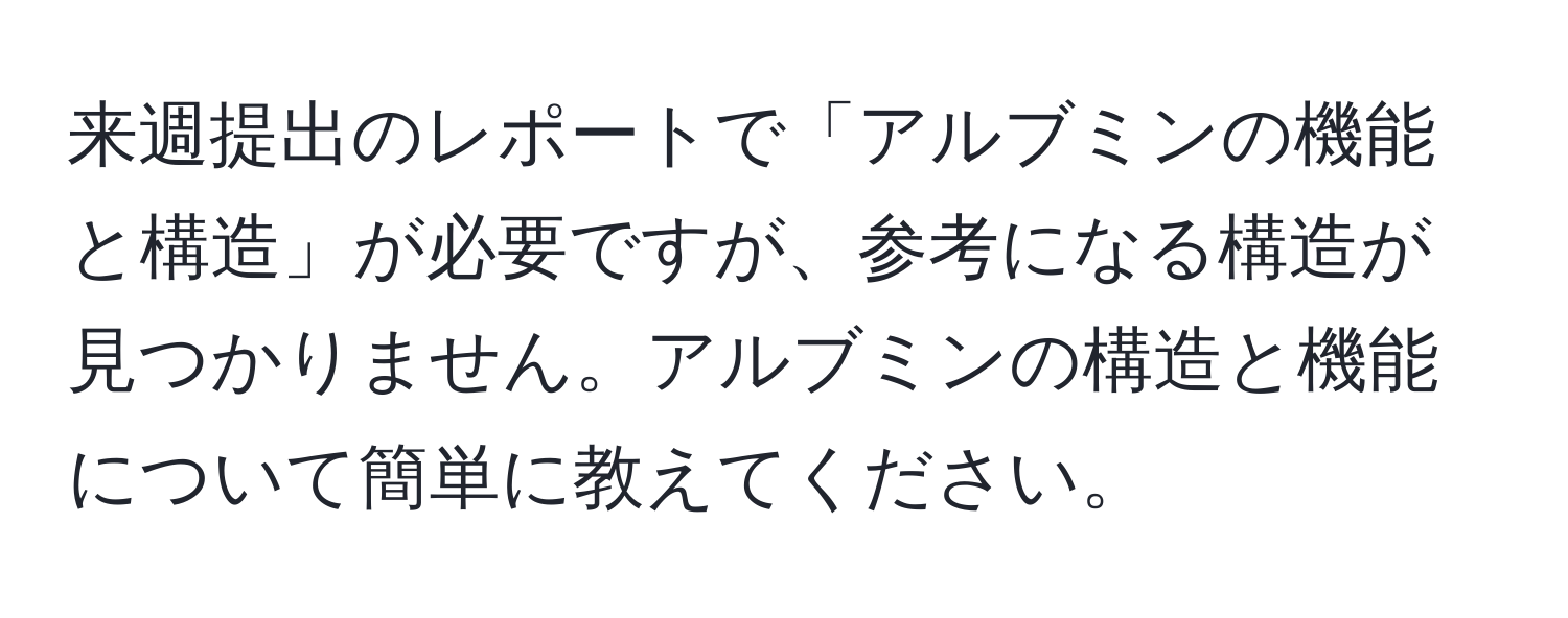 来週提出のレポートで「アルブミンの機能と構造」が必要ですが、参考になる構造が見つかりません。アルブミンの構造と機能について簡単に教えてください。