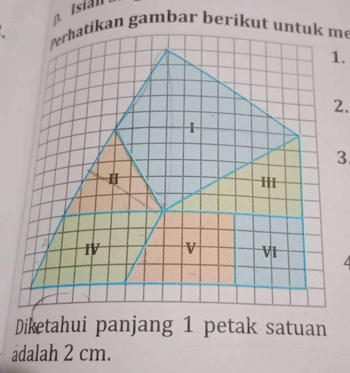 Isian 
Perhatikan gambar berikut untuk me 
2. 
Diketahui panjang 1 petak satuan 
adalah 2 cm.