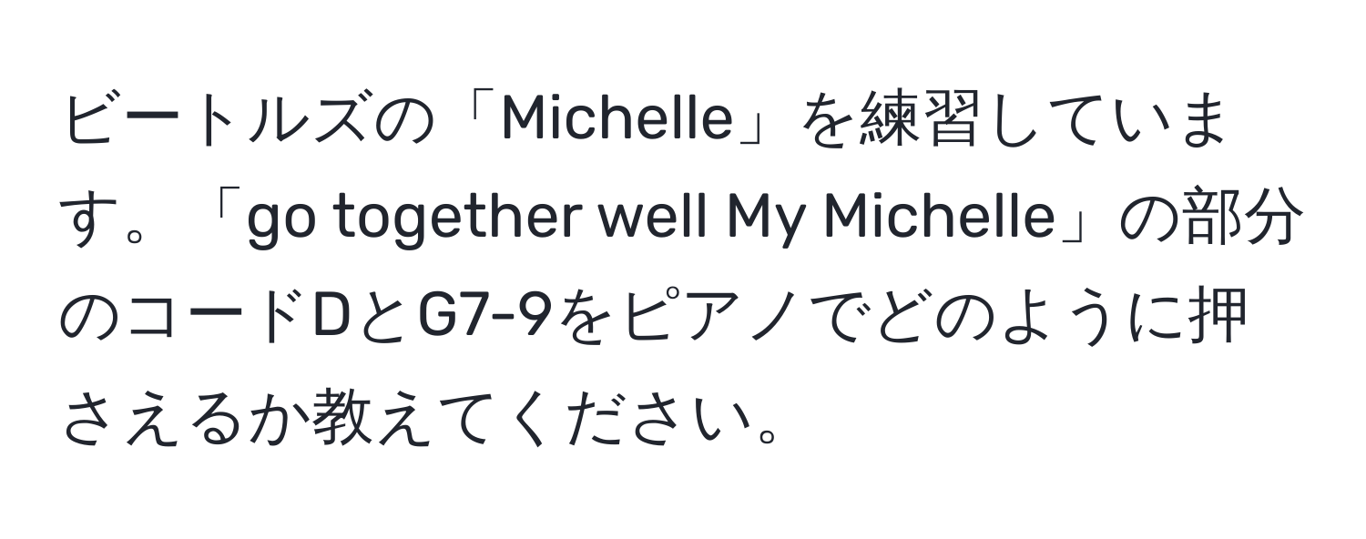 ビートルズの「Michelle」を練習しています。「go together well My Michelle」の部分のコードDとG7-9をピアノでどのように押さえるか教えてください。