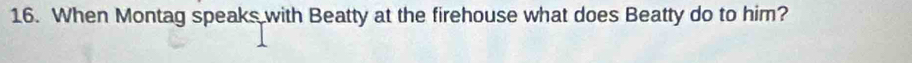 When Montag speaks with Beatty at the firehouse what does Beatty do to him?