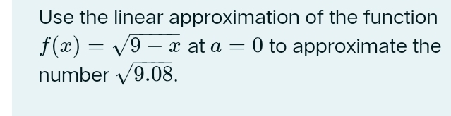 Use the linear approximation of the function
f(x)=sqrt(9-x) at a=0 to approximate the 
number sqrt(9.08).