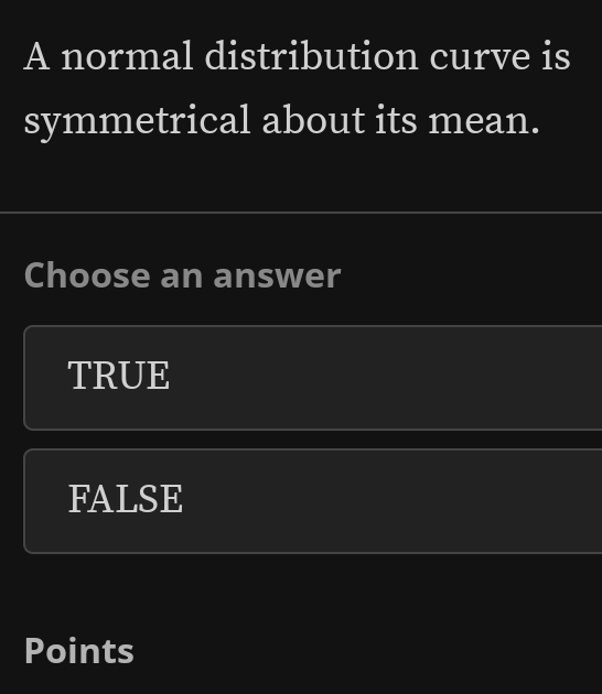 A normal distribution curve is
symmetrical about its mean.
Choose an answer
TRUE
FALSE
Points