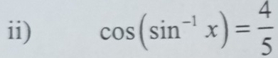 ii) cos (sin^(-1)x)= 4/5 