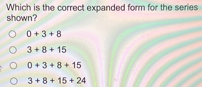 Which is the correct expanded form for the series
shown?
0+3+8
3+8+15
0+3+8+15
3+8+15+24