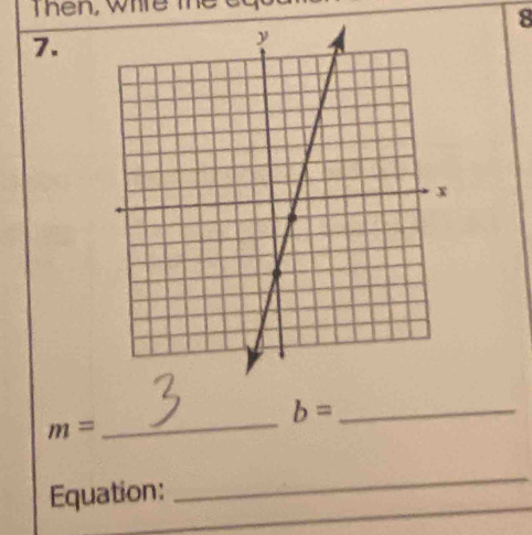 Then, whire the 
8 
7. 
_ b=
m=
_ 
Equation: 
_