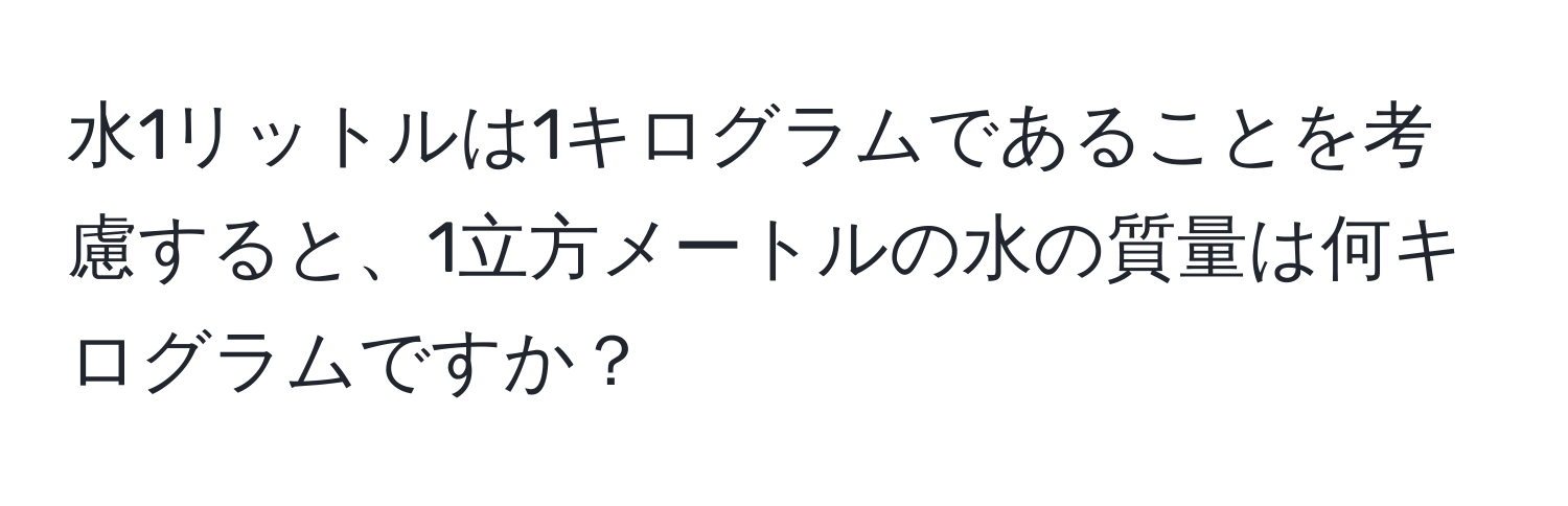 水1リットルは1キログラムであることを考慮すると、1立方メートルの水の質量は何キログラムですか？