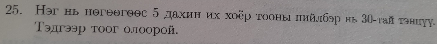 Нэг нь нθгθθгθθс 5 дахин их хоёр тооны нийлбэр нь 3Ο-тай тэнцуу. 
Тэдгээр тоог олоорой.