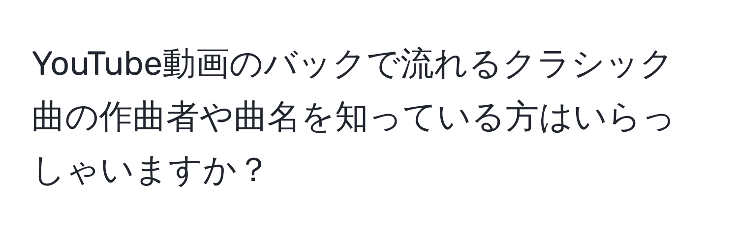 YouTube動画のバックで流れるクラシック曲の作曲者や曲名を知っている方はいらっしゃいますか？