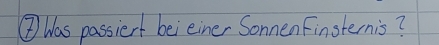 ② Was passiert beieiner Sonnen Finsternis?