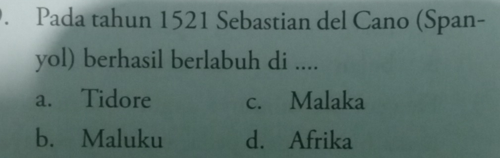 Pada tahun 1521 Sebastian del Cano (Span-
yol) berhasil berlabuh di ....
a. Tidore c. Malaka
b. Maluku d. Afrika