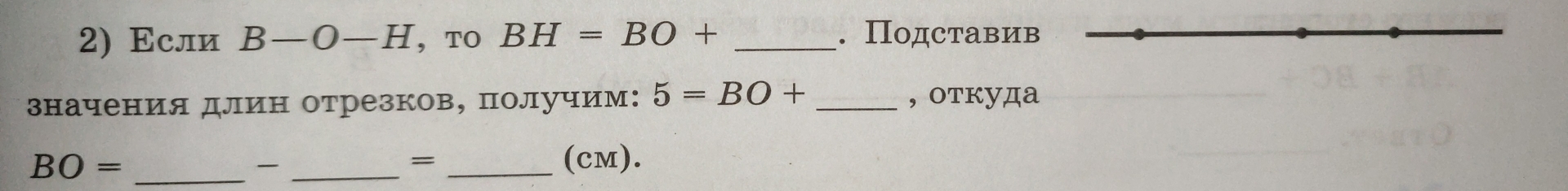 Εсли B-O-H ， TO BH=BO+ _. Πодставив 
значения длин отрезков, получим: 5=BO+ _, откуда
BO= ___(cM). 

=