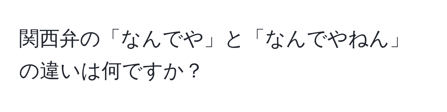 関西弁の「なんでや」と「なんでやねん」の違いは何ですか？