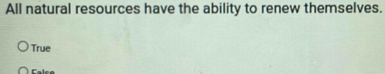 All natural resources have the ability to renew themselves.
True
Calce